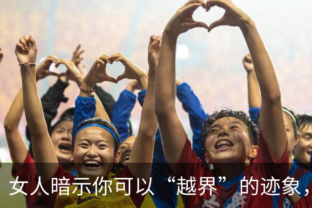 女人暗示你可以“越界”的迹象，可要懂得抓住机会